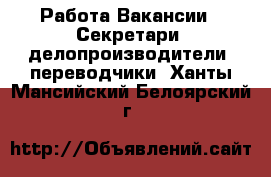 Работа Вакансии - Секретари, делопроизводители, переводчики. Ханты-Мансийский,Белоярский г.